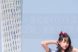 Feilin嗲囡囡 – 施忆佳KITTY运动套图：让运动不再乏味，美丽与力量并存！