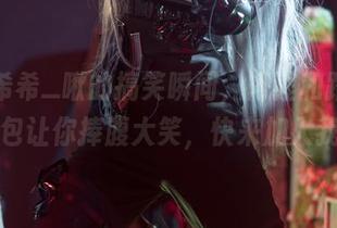 观看希希_啾的搞笑瞬间，阿狸和路特斯的图包让你捧腹大笑，快来加入我们！