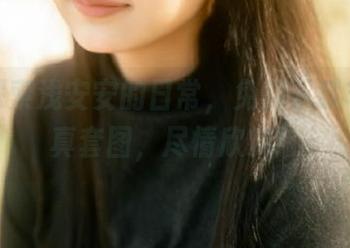 一起探索浅安安的日常，免费下载丰富写真套图，尽情欣赏！