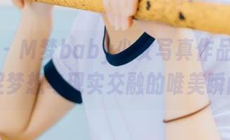 瑞丝馆 – M梦baby少女写真作品集：捕捉梦想与现实交融的唯美瞬间