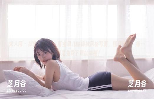 秀人网-Vetiver嘉宝贝儿 秀人网 - 探秘Vetiver嘉宝贝儿的棉袜风格写真,图库收录;每一张都是免费下载的幸福!